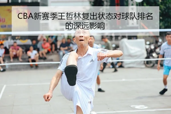 CBA新赛季王哲林复出状态对球队排名的深远影响