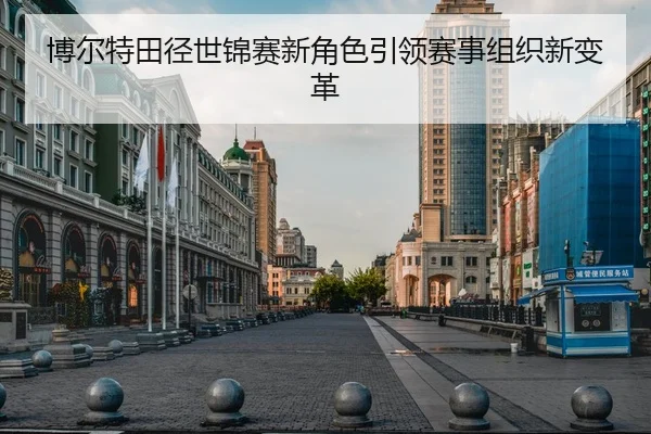 博尔特田径世锦赛新角色引领赛事组织新变革
